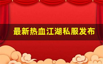 最新热血江湖私服发布网(最新热血江湖sf发布网)