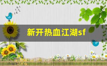 好sf发布网：新开热血江湖sf(新开热血江湖SF网)