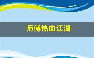 师傅热血江湖(师傅热血江湖攻略) (2)