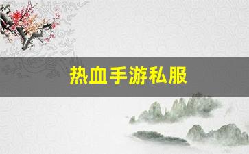 热血江湖客户端：热血手游私服(热血正版手游)