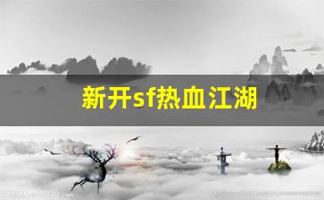 热血sf：新开sf热血江湖(新开热血江湖sf网)