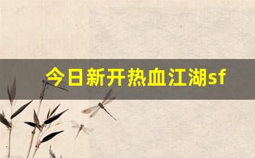今日新开热血江湖sf(新开热血江湖sf网) (5)