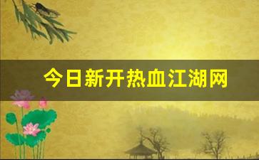 今日新开热血江湖网(热血江湖官网最新区) (3)