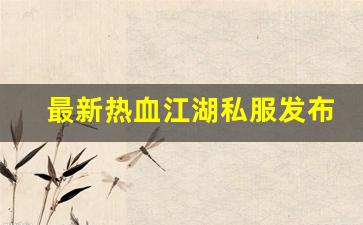 最新热血江湖私服发布网(最新热血江湖sf发布网) (3)
