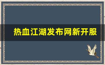 热血江湖任务：热血江湖发布网新开服(热血江湖今日新开sf发布网) (2)
