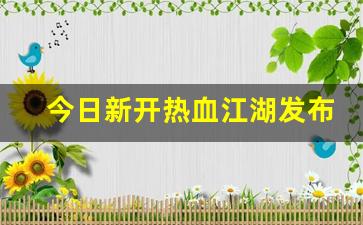 今日新开热血江湖发布网(新开热血江湖2.0) (3)