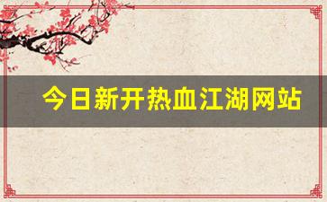 今日新开热血江湖网站(热血江湖网游官网)