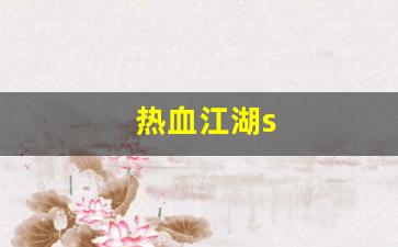 热血江湖新开私服：热血江湖s(热血江湖手游私sf平台)