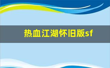 热血江湖藏宝阁：热血江湖怀旧版sf(热血江湖怀旧版SF)