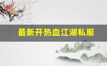 新开热血江湖发布网：最新开热血江湖私服 (12)