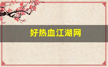 好热血江湖网(热血江湖网页版手游)