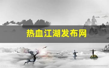 私服热血江湖网站：热血江湖发布网(热血江湖发布网手机版最新消息) (4)
