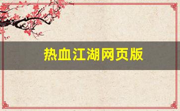 热血江湖首页：热血江湖网页版(热血江湖网页版怎么下载) (2)