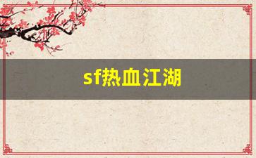 热血江湖私服网：sf热血江湖(sf热血江湖有毒吗)