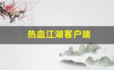 热血江湖客户端(热血江湖客户端自动更新要多久完成)