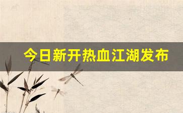 今日新开热血江湖发布网(新开热血江湖2.0) (2)