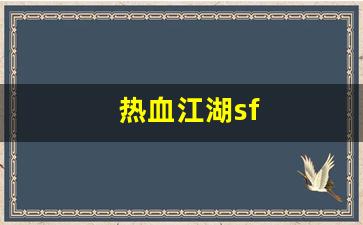 热血江湖sf：热血江湖sf(热血江湖sf发布网4000)