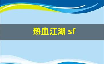 热血江湖2官网下载：热血江湖 sf(热血江湖sf发布网4000)