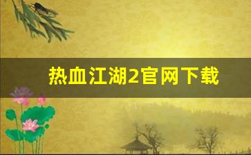 热血江湖2官网下载(热血江湖2官网下载安装)