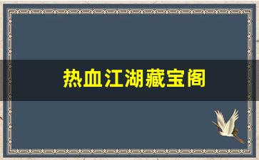 热血江湖藏宝阁(热血江湖藏宝阁怎么购买)