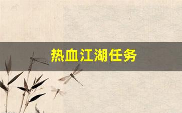 新开热血江湖私服发布网：热血江湖任务(热血江湖任务流程大全) (3)