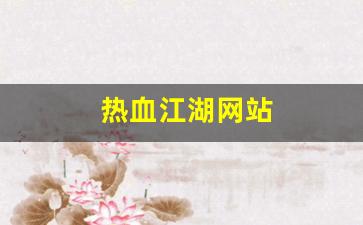 热血江湖俬服：热血江湖网站(热血江湖网站注册页面限制了)